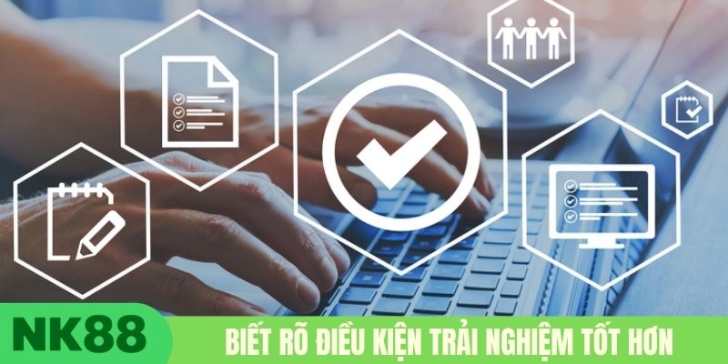 Biết rõ điều kiện trải nghiệm tốt hơn